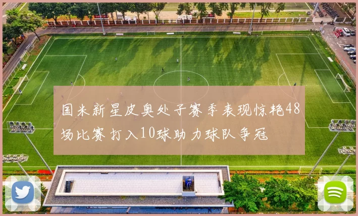 国米新星皮奥处子赛季表现惊艳48场比赛打入10球助力球队争冠