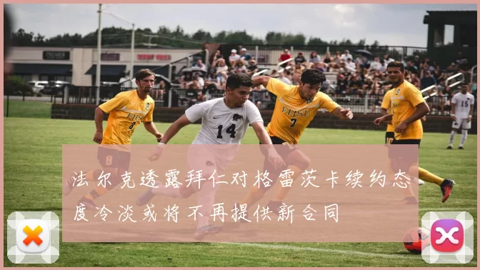 法尔克透露拜仁对格雷茨卡续约态度冷淡或将不再提供新合同