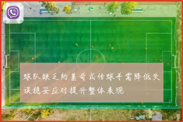 球队缺乏约基奇式传球手需降低失误稳妥应对提升整体表现