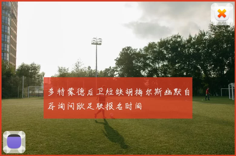 多特蒙德后卫短缺胡梅尔斯幽默自荐询问欧足联报名时间
