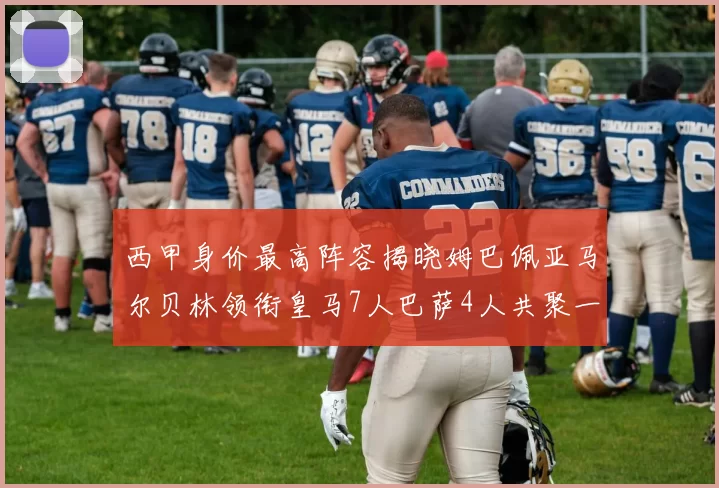 西甲身价最高阵容揭晓姆巴佩亚马尔贝林领衔皇马7人巴萨4人共聚一堂