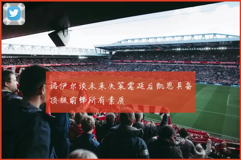 诺伊尔谈未来决策需延后凯恩具备顶级前锋所有素质